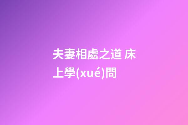夫妻相處之道 床上學(xué)問